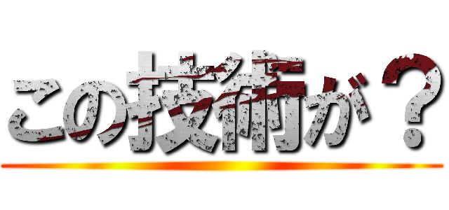 この技術が？ ()