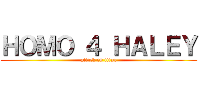 ＨＯＭＯ ４ ＨＡＬＥＹ (attack on titan)