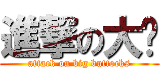 進撃の大腚 (attack on big buttocks)