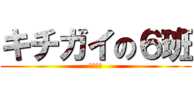 キチガイの６班 (キチガイ)