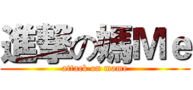 進撃の媽Ｍｅ (attack on mame)