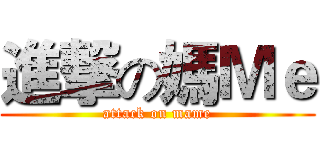 進撃の媽Ｍｅ (attack on mame)