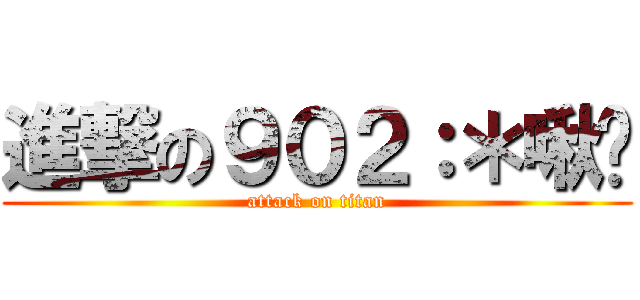 進撃の９０２：＊啾咪 (attack on titan)