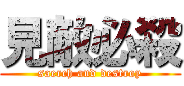 見敵必殺 (saerch and destroy)