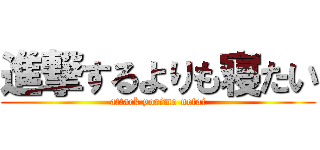 進撃するよりも寝たい (attack yorimo netai)