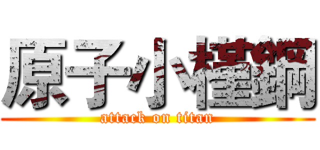 原子小槿鋼 (attack on titan)