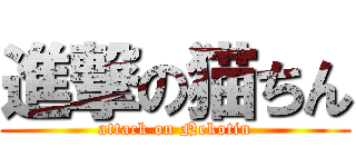進撃の猫ちん (attack on Nekotin)