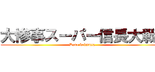 大惨事スーパー信長大戦Ｎ (Dare koitsura...)