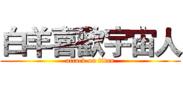 白羊喜歡宇宙人 (attack on titan)