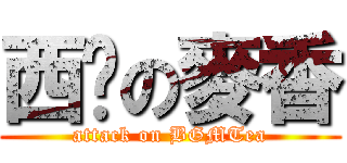 西尬の麥香 (attack on BGMTea)