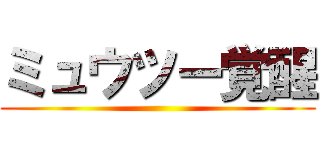 ミュウツー覚醒 ()