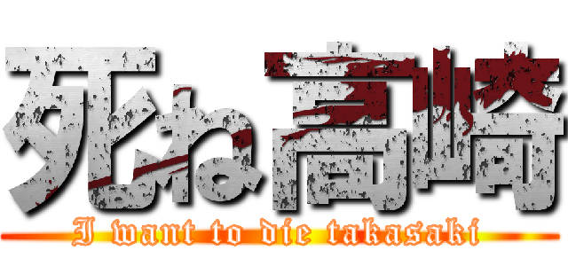 死ね高崎 (I want to die takasaki)