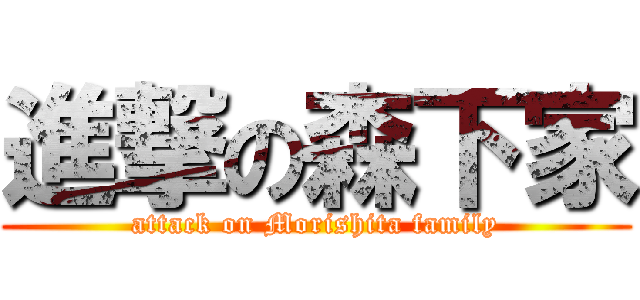 進撃の森下家 (attack on Morishita family)