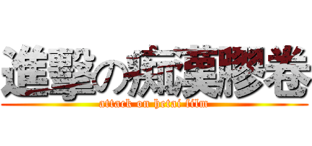 進擊の痴漢膠卷 (attack on hetai film)