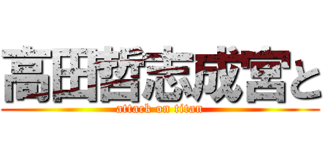 高田哲志成宮と (attack on titan)