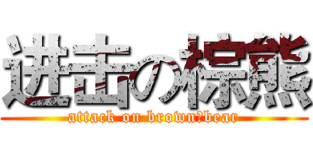 进击の棕熊 (attack on brown　bear)