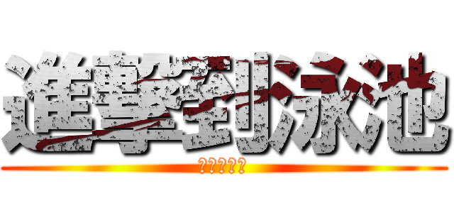 進撃到泳池 (一起去消暑)
