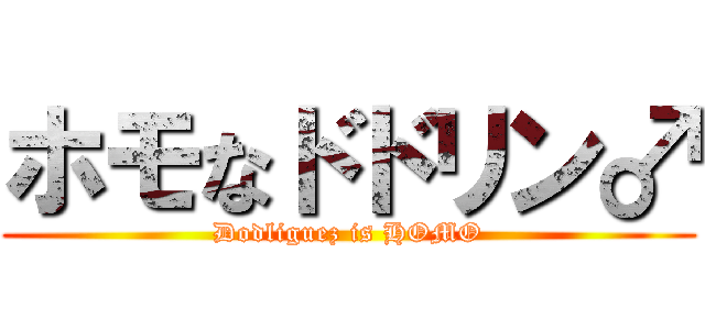 ホモなドドリン♂ (Dodliguez is HOMO)