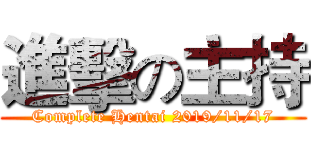 進擊の主持 (Complete Hentai 2019/11/17)