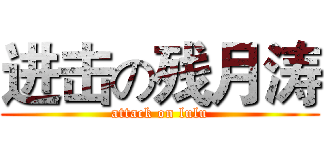 进击の残月涛 (attack on lulu)
