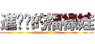 進进击的福禄娃 (attack on titan)