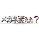 メガネ変えた？ (image change)