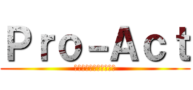 Ｐｒｏ－Ａｃｔ (えっほ、えっほ、えっほ)