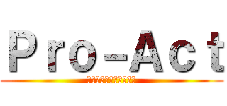 Ｐｒｏ－Ａｃｔ (えっほ、えっほ、えっほ)