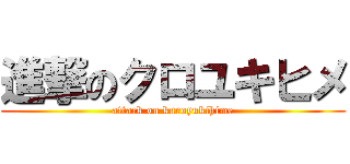 進撃のクロユキヒメ (attack on kuroyukihime)
