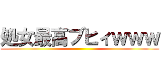 処女最高ブヒィｗｗｗ ()