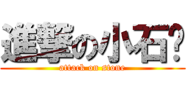 進撃の小石头 (attack on stone)