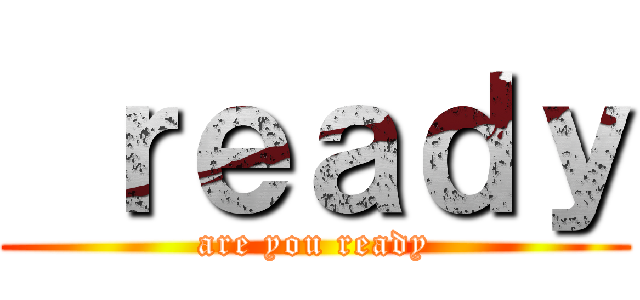  ｒｅａｄｙ (are you ready)