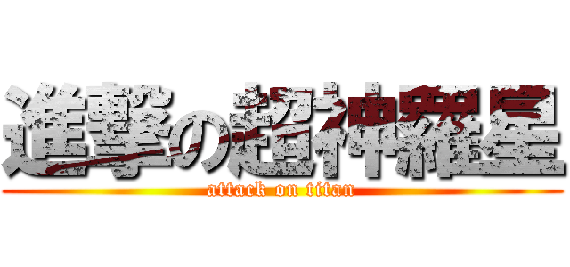 進撃の超神羅星 (attack on titan)