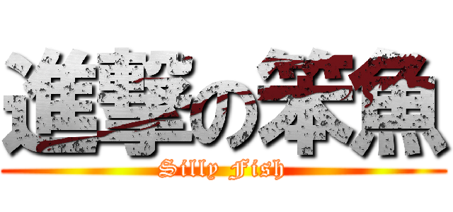 進撃の笨魚 (Silly Fish)