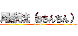 尾朕沈（おちんちん） (kaikai!?)
