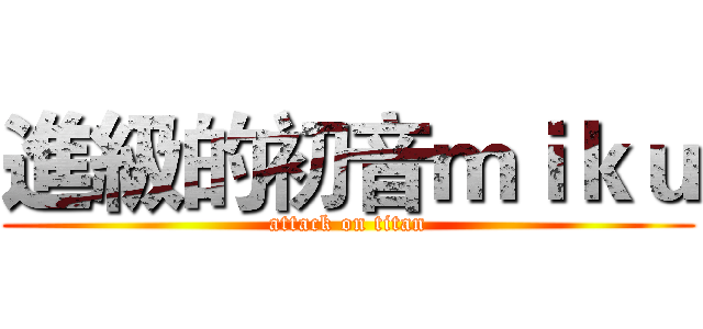 進級的初音ｍｉｋｕ (attack on titan)
