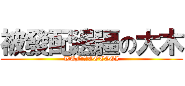 被發配邊疆の大木 (WTF!!?OOTOGI)