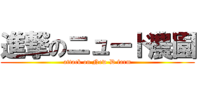 進撃のニュード農園 (attack on New-D farm)