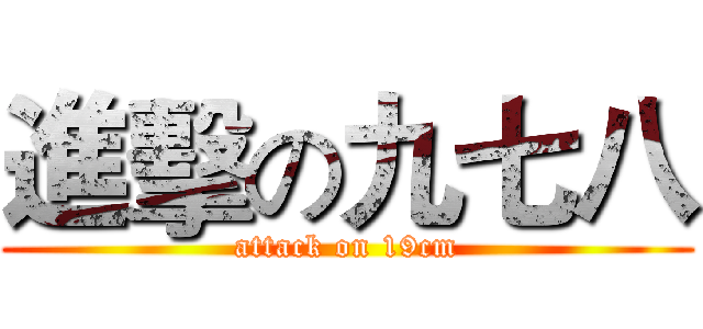 進擊の九七八 (attack on 19cm)