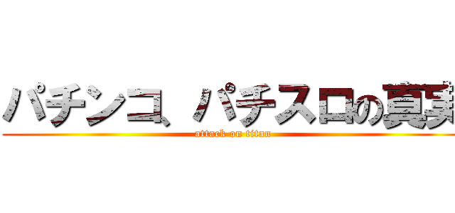 パチンコ、パチスロの真実 (attack on titan)