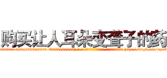 购买让人耳朵变聋子的药 (购买让人耳朵变聋子的药【电-186x2687x6963-Q278180069元-吉-药-业】我们做的是长期生意,靠的是老客户长期支持 http://sngk.net/upcCMX
)