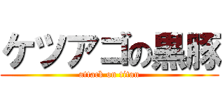 ケツアゴの黒豚 (attack on titan)