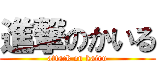 進撃のかいる (attack on kairu)