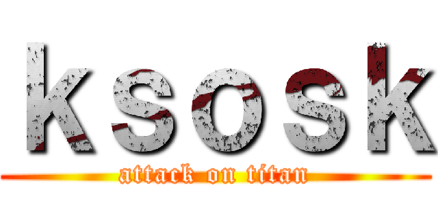 ｋｓｏｓｋ (attack on titan)