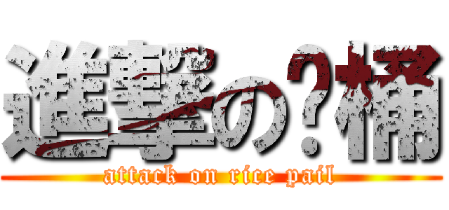 進撃の饭桶 (attack on rice pail)