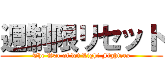 週制限リセット (The War of lot Light Fighters)