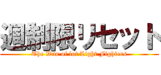 週制限リセット (The War of lot Light Fighters)