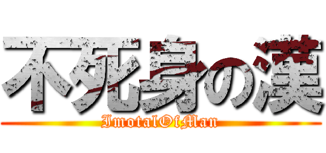 不死身の漢 (ImotalOfMan)
