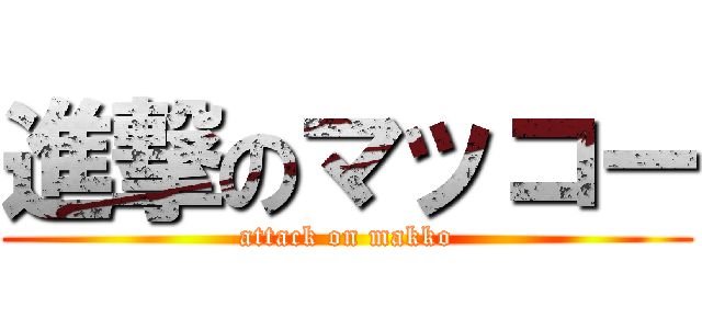 進撃のマッコー (attack on makko)