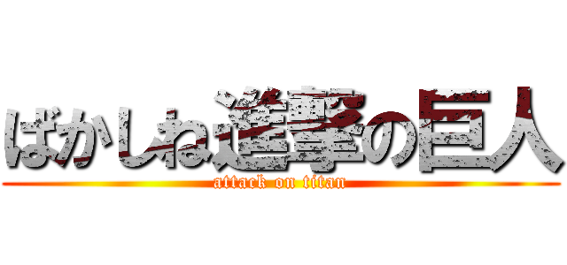 ばかしね進撃の巨人 (attack on titan)